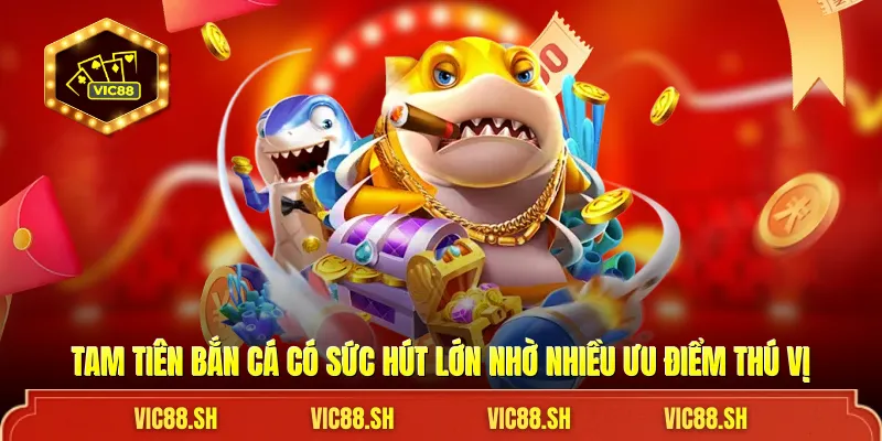 Tam Tiên Bắn Cá có sức hút lớn nhờ nhiều ưu điểm thú vị
